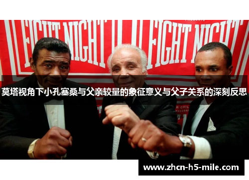 莫塔视角下小孔塞桑与父亲较量的象征意义与父子关系的深刻反思 莫塔视角下小孔塞桑与父亲较量的象征意义与父子关系的深刻反思