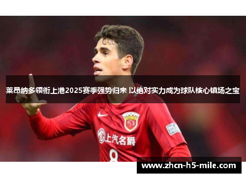 莱昂纳多领衔上港2025赛季强势归来 以绝对实力成为球队核心镇场之宝 莱昂纳多领衔上港2025赛季强势归来 以绝对实力成为球队核心镇场之宝