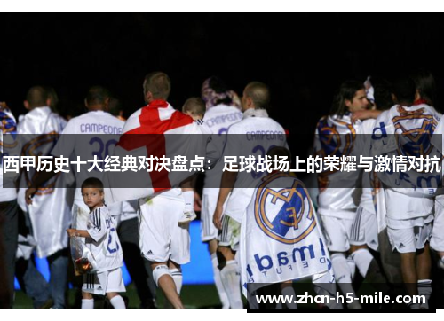 西甲历史十大经典对决盘点：足球战场上的荣耀与激情对抗