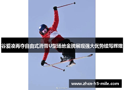 谷爱凌再夺自由式滑雪U型场地金牌展现强大优势续写辉煌