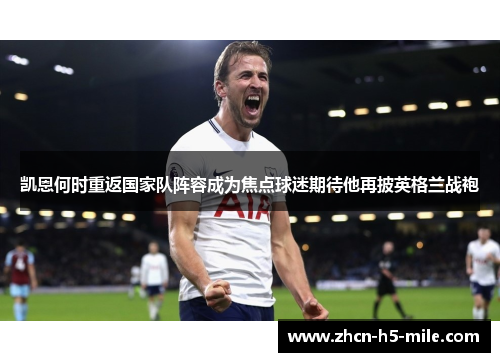 凯恩何时重返国家队阵容成为焦点球迷期待他再披英格兰战袍