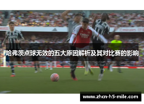 哈弗茨点球无效的五大原因解析及其对比赛的影响 哈弗茨点球无效的五大原因解析及其对比赛的影响
