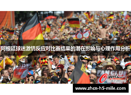 阿根廷球迷激情反应对比赛结果的潜在影响与心理作用分析