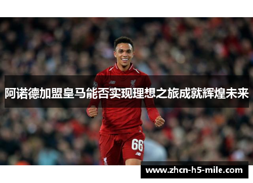 阿诺德加盟皇马能否实现理想之旅成就辉煌未来 阿诺德加盟皇马能否实现理想之旅成就辉煌未来