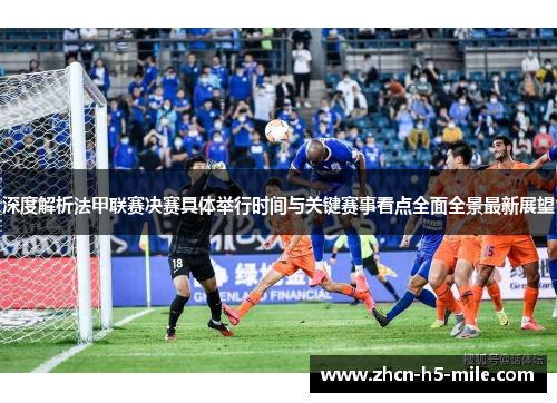 深度解析法甲联赛决赛具体举行时间与关键赛事看点全面全景最新展望