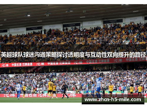 英超球队球迷沟通策略探讨透明度与互动性双向提升的路径