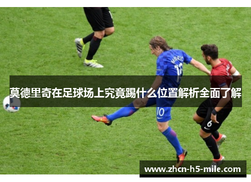 莫德里奇在足球场上究竟踢什么位置解析全面了解