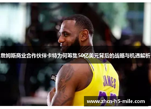 詹姆斯商业合作伙伴卡特为何筹集50亿美元背后的战略与机遇解析 詹姆斯商业合作伙伴卡特为何筹集50亿美元背后的战略与机遇解析