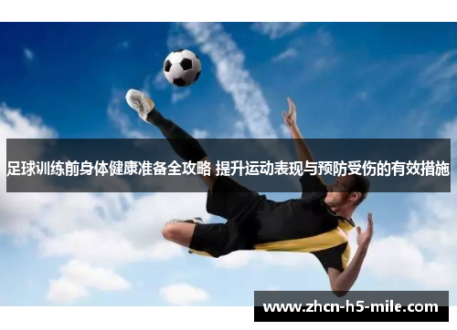 足球训练前身体健康准备全攻略 提升运动表现与预防受伤的有效措施