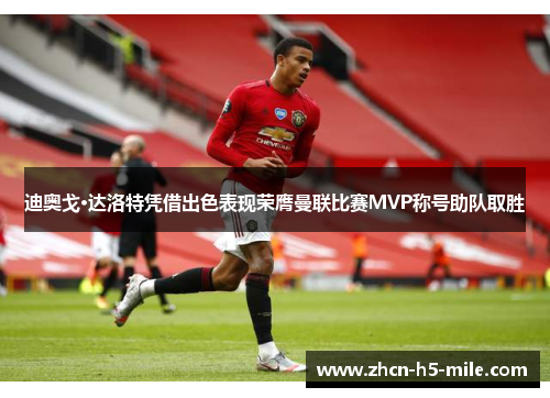迪奥戈·达洛特凭借出色表现荣膺曼联比赛MVP称号助队取胜
