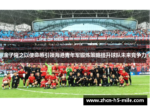 金子隆之以使命感引领海港青年军锻炼策略提升球队未来竞争力