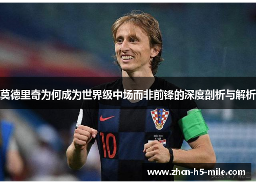 莫德里奇为何成为世界级中场而非前锋的深度剖析与解析