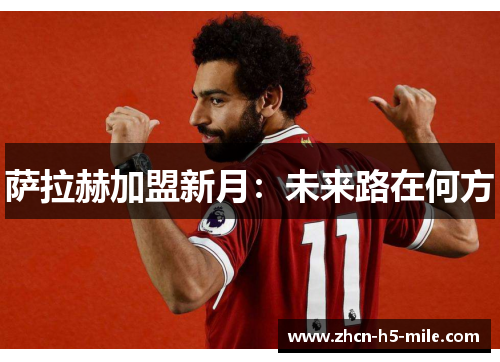 萨拉赫加盟新月：未来路在何方