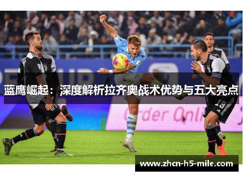 蓝鹰崛起：深度解析拉齐奥战术优势与五大亮点