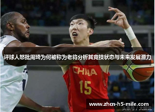 评球人怒批周琦为何被称为老将分析其竞技状态与未来发展潜力 评球人怒批周琦为何被称为老将分析其竞技状态与未来发展潜力