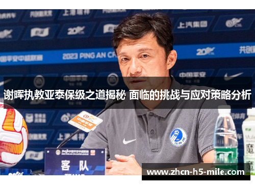 谢晖执教亚泰保级之道揭秘 面临的挑战与应对策略分析