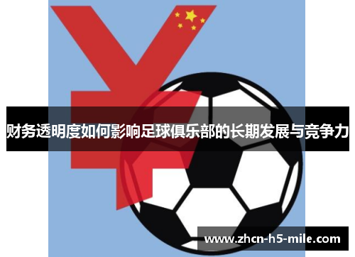 财务透明度如何影响足球俱乐部的长期发展与竞争力 财务透明度如何影响足球俱乐部的长期发展与竞争力