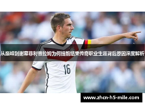 从巅峰到谢幕菲利普拉姆为何提前结束传奇职业生涯背后原因深度解析