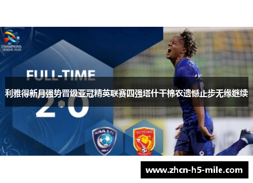利雅得新月强势晋级亚冠精英联赛四强塔什干棉农遗憾止步无缘继续 利雅得新月强势晋级亚冠精英联赛四强塔什干棉农遗憾止步无缘继续