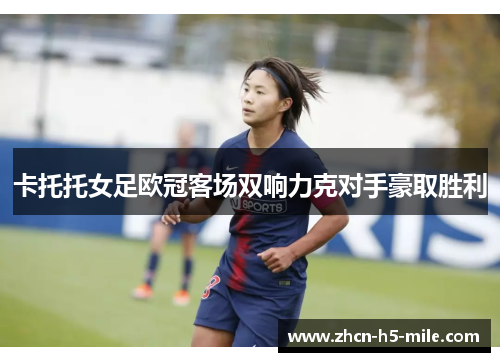 卡托托女足欧冠客场双响力克对手豪取胜利 卡托托女足欧冠客场双响力克对手豪取胜利