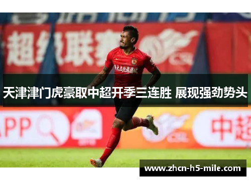 天津津门虎豪取中超开季三连胜 展现强劲势头 天津津门虎豪取中超开季三连胜 展现强劲势头