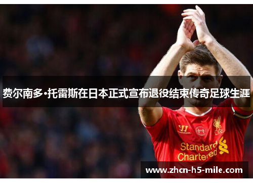 费尔南多·托雷斯在日本正式宣布退役结束传奇足球生涯