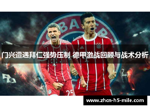 门兴遭遇拜仁强势压制 德甲激战回顾与战术分析