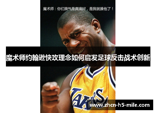 魔术师约翰逊快攻理念如何启发足球反击战术创新 魔术师约翰逊快攻理念如何启发足球反击战术创新