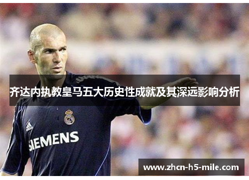 齐达内执教皇马五大历史性成就及其深远影响分析
