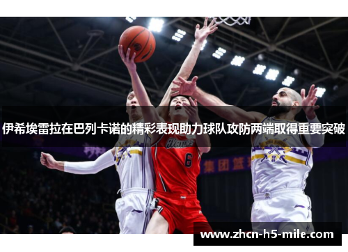 伊希埃雷拉在巴列卡诺的精彩表现助力球队攻防两端取得重要突破 伊希埃雷拉在巴列卡诺的精彩表现助力球队攻防两端取得重要突破