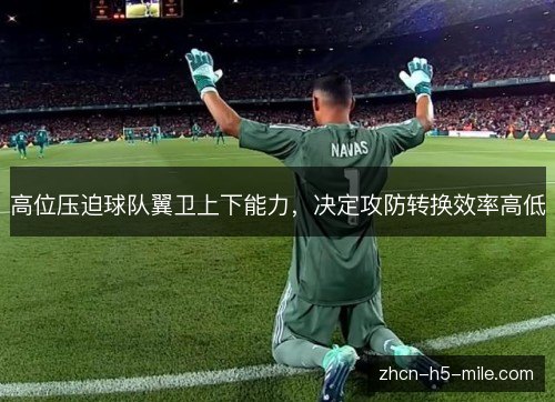 高位压迫球队翼卫上下能力,决定攻防转换效率高低 高位压迫球队翼卫上下能力,决定攻防转换效率高低