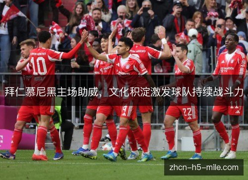 拜仁慕尼黑主场助威，文化积淀激发球队持续战斗力